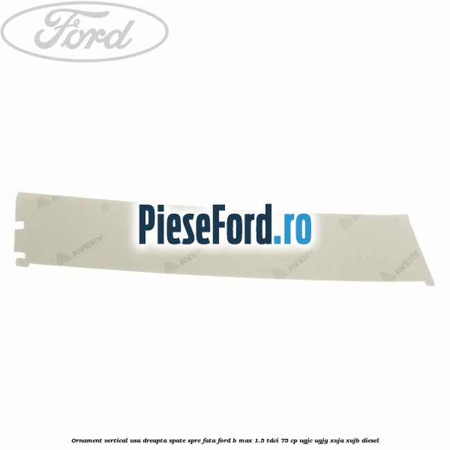 Ornament vertical usa dreapta spate spre fata Ford B-Max 1.5 TDCi 75 cp Ornament vertical usa dreapta spate spre fata Ford B-Max 1.5 TDCi 75 cp UGJC, UGJG, XUJA, XUJB diesel