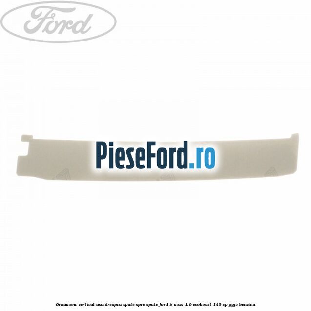 Ornament vertical usa dreapta spate spre spate Ford B-Max 1.0 EcoBoost 140 cp YYJC benzina