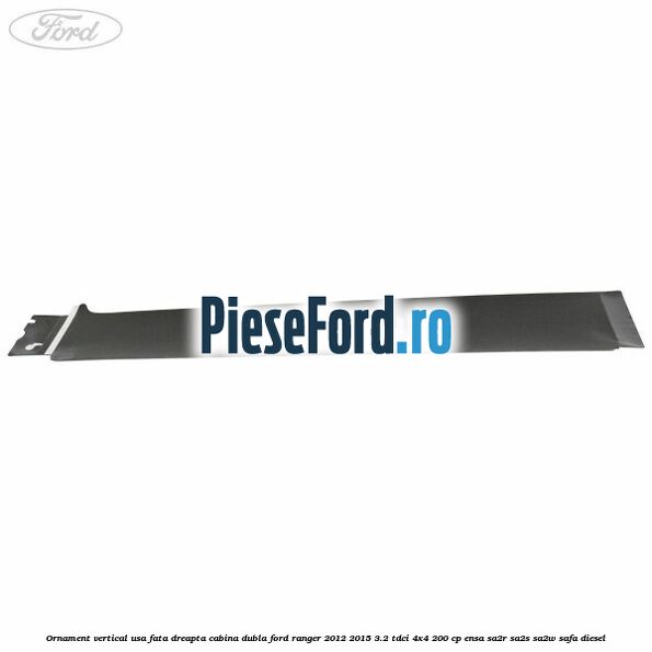 Ornament vertical usa fata dreapta cabina dubla Ford Ranger 2012-2015 3.2 TDCi 4x4 200 cp ENSA, SA2R, SA2S, SA2W, SAFA diesel