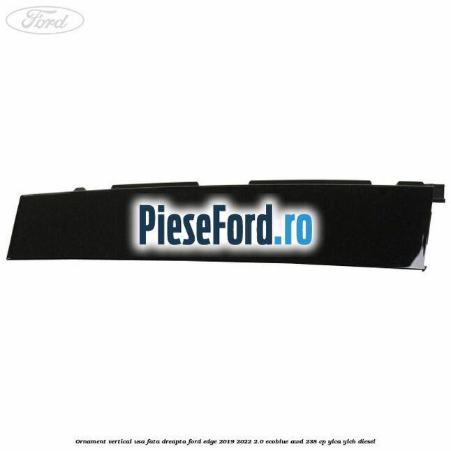 Ornament vertical usa fata dreapta Ford Edge 2019-2022 2.0 EcoBlue AWD 238 cp YLCA, YLCB diesel