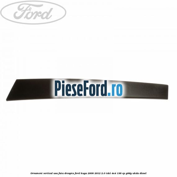 Ornament vertical usa fata dreapta Ford Kuga 2008-2012 2.0 TDCi 4x4 136 cp G6DG, UKDA diesel