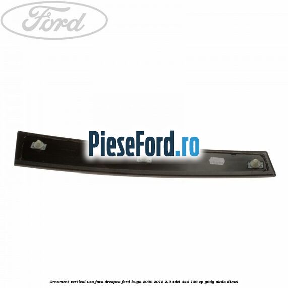Ornament vertical usa fata dreapta Ford Kuga 2008-2012 2.0 TDCi 4x4 136 cp G6DG, UKDA diesel