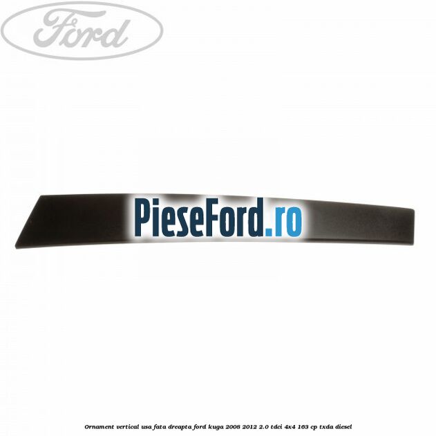Ornament vertical usa fata dreapta Ford Kuga 2008-2012 2.0 TDCI 4x4 163 cp Ornament vertical usa fata dreapta Ford Kuga 2008-2012 2.0 TDCI 4x4 163 cp TXDA diesel