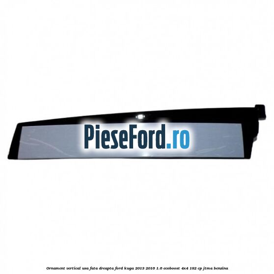 Ornament vertical usa fata dreapta Ford Kuga 2013-2016 1.6 EcoBoost 4x4 182 cp JTMA benzina