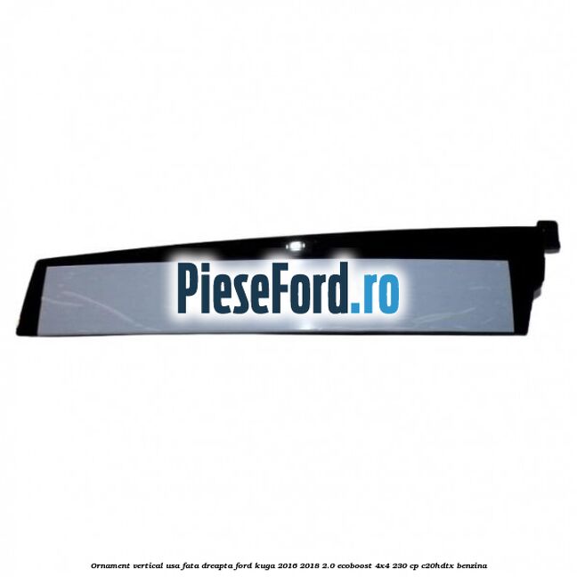 Ornament vertical usa fata dreapta Ford Kuga 2016-2018 2.0 EcoBoost 4x4 230 cp C20HDTX benzina