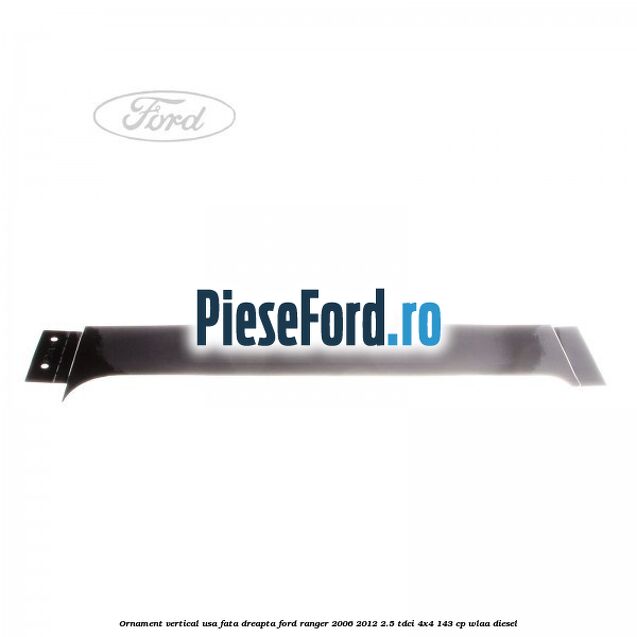 Ornament vertical usa fata dreapta Ford Ranger 2006-2012 2.5 TDCi 4x4 143 cp WLAA diesel