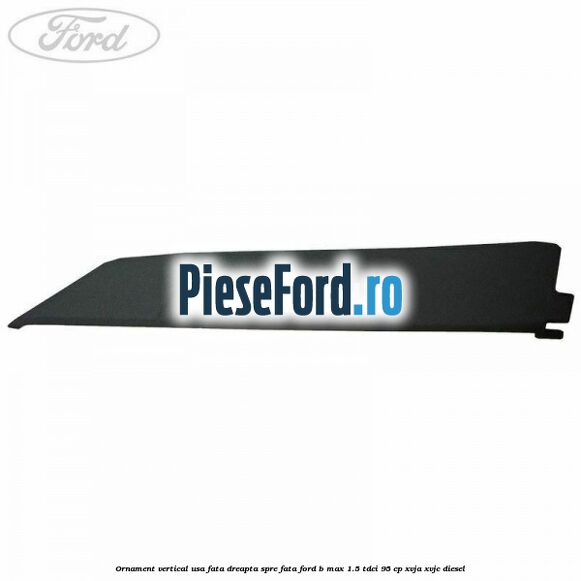 Ornament vertical usa fata dreapta spre fata Ford B-Max 1.5 TDCi 95 cp XVJA, XVJC diesel