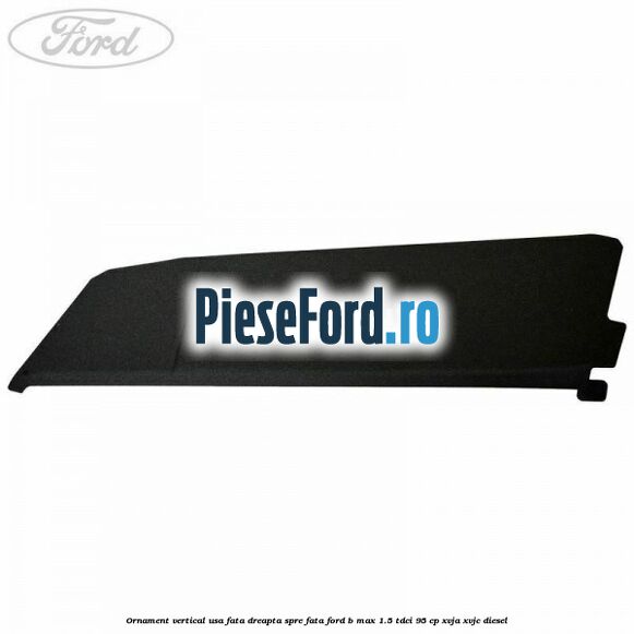 Ornament vertical usa fata dreapta spre fata Ford B-Max 1.5 TDCi 95 cp XVJA, XVJC diesel