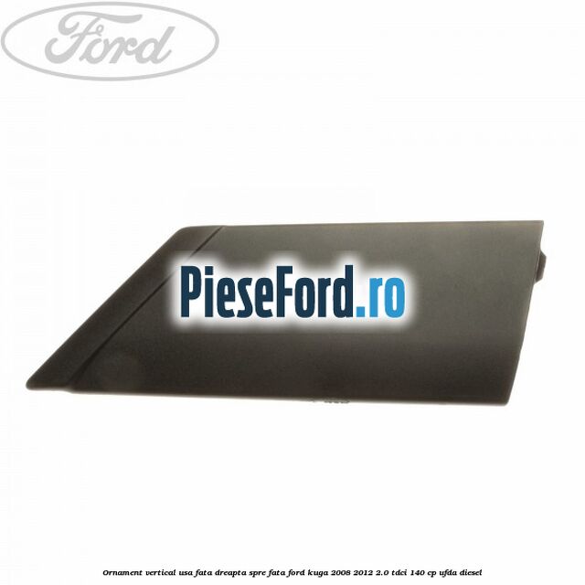 Ornament vertical usa fata dreapta spre fata Ford Kuga 2008-2012 2.0 TDCI 140 cp Ornament vertical usa fata dreapta spre fata Ford Kuga 2008-2012 2.0 TDCI 140 cp UFDA diesel