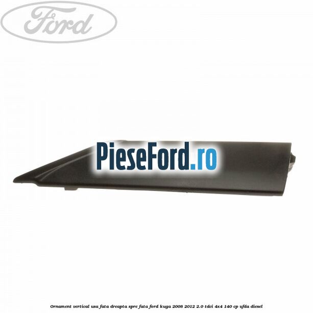 Ornament vertical usa fata dreapta spre fata Ford Kuga 2008-2012 2.0 TDCI 4x4 140 cp Ornament vertical usa fata dreapta spre fata Ford Kuga 2008-2012 2.0 TDCI 4x4 140 cp UFDA diesel