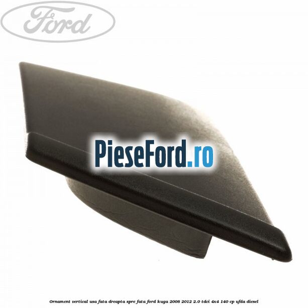 Ornament vertical usa fata dreapta spre fata Ford Kuga 2008-2012 2.0 TDCI 4x4 140 cp Ornament vertical usa fata dreapta spre fata Ford Kuga 2008-2012 2.0 TDCI 4x4 140 cp UFDA diesel