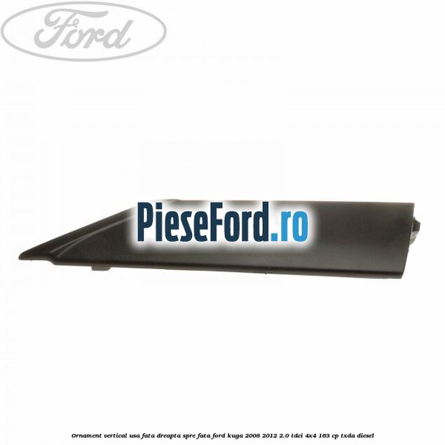 Ornament vertical usa fata dreapta spre fata Ford Kuga 2008-2012 2.0 TDCI 4x4 163 cp TXDA diesel
