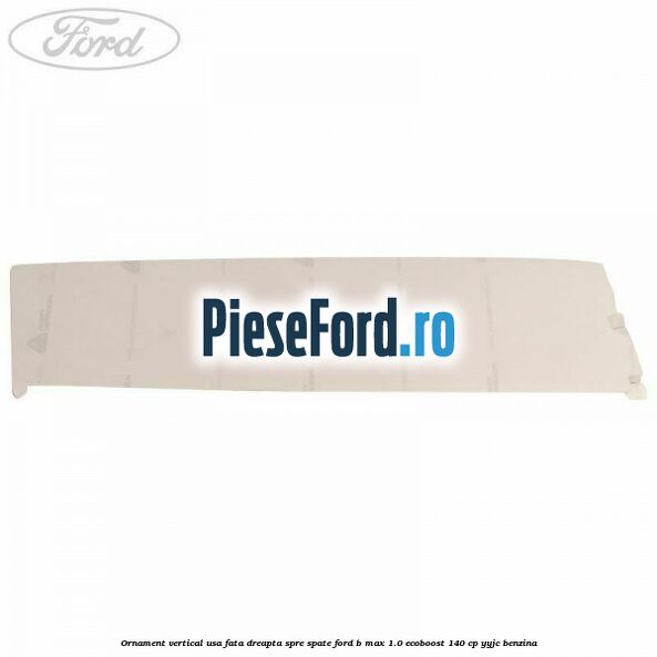 Ornament vertical usa fata dreapta spre spate Ford B-Max 1.0 EcoBoost 140 cp YYJC benzina