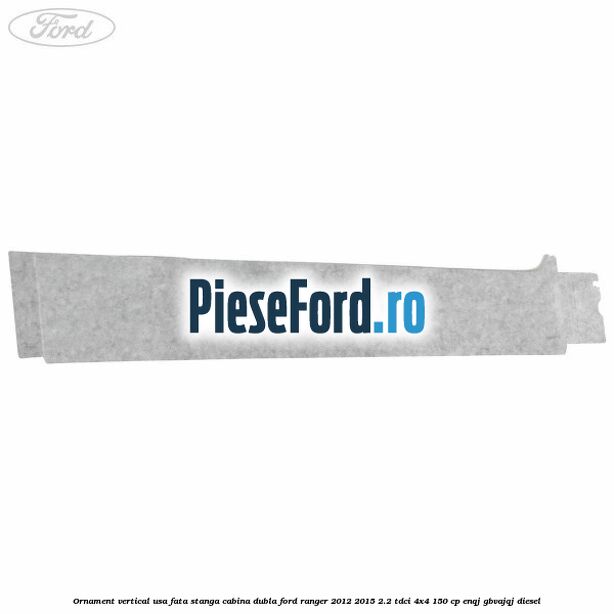 Ornament vertical usa fata stanga cabina dubla Ford Ranger 2012-2015 2.2 TDCi 4x4 150 cp ENQJ, GBVAJQJ diesel