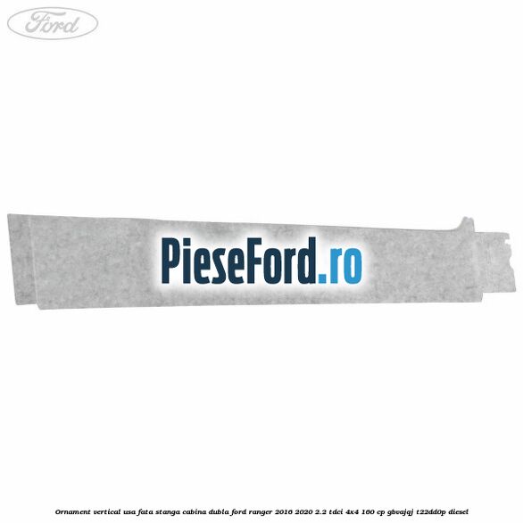 Ornament vertical usa fata stanga cabina dubla Ford Ranger 2016-2020 2.2 TDCi 4x4 160 cp GBVAJQJ, T22DD0P diesel