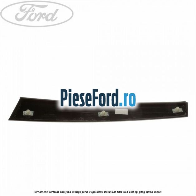 Ornament vertical usa fata stanga Ford Kuga 2008-2012 2.0 TDCi 4x4 136 cp G6DG, UKDA diesel
