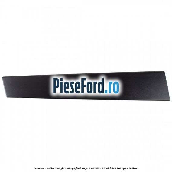 Ornament vertical usa fata stanga Ford Kuga 2008-2012 2.0 TDCI 4x4 163 cp TXDA diesel