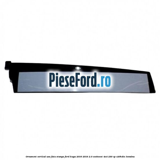 Ornament vertical usa fata stanga Ford Kuga 2016-2018 2.0 EcoBoost 4x4 230 cp C20HDTX benzina