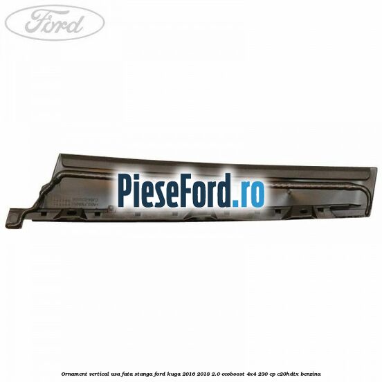 Ornament vertical usa fata stanga Ford Kuga 2016-2018 2.0 EcoBoost 4x4 230 cp C20HDTX benzina