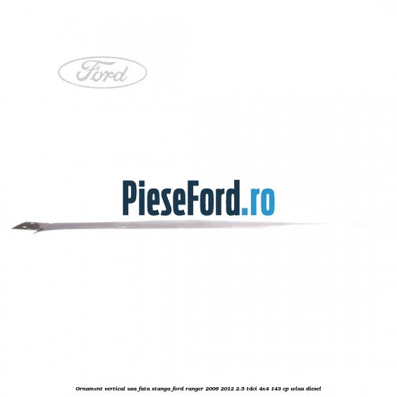 Ornament vertical usa fata stanga Ford Ranger 2006-2012 2.5 TDCi 4x4 143 cp WLAA diesel