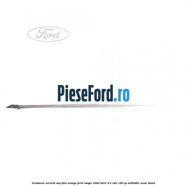 Ornament vertical usa fata stanga Ford Ranger 2006-2012 3.0 TDCi 156 cp MD30DITC, WEAT diesel