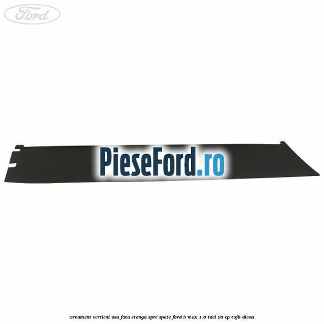 Ornament vertical usa fata stanga spre spate Ford B-Max 1.6 TDCi 95 cp T3JB diesel