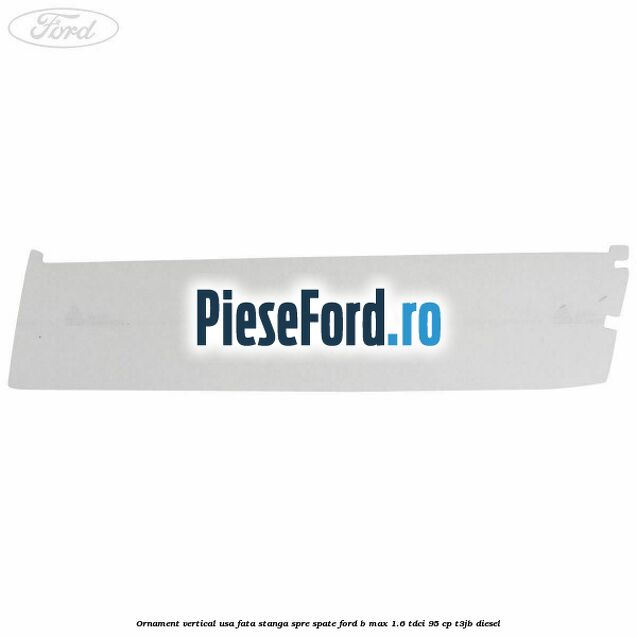 Ornament vertical usa fata stanga spre spate Ford B-Max 1.6 TDCi 95 cp T3JB diesel