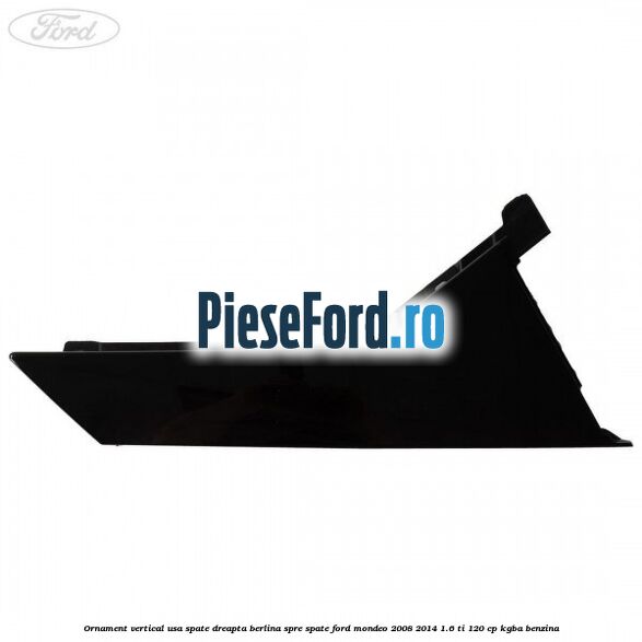 Ornament vertical usa spate dreapta berlina spre spate Ford Mondeo 2008-2014 1.6 Ti 120 cp KGBA benzina