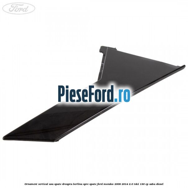 Ornament vertical usa spate dreapta berlina spre spate Ford Mondeo 2008-2014 2.0 TDCi 130 cp AZBA diesel