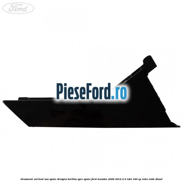 Ornament vertical usa spate dreapta berlina spre spate Ford Mondeo 2008-2014 2.0 TDCi 163 cp TXBA, TXBB diesel