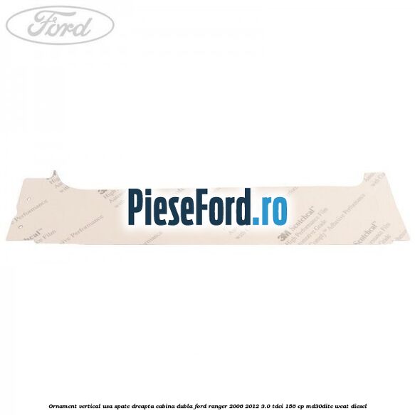 Ornament vertical usa spate dreapta cabina dubla Ford Ranger 2006-2012 3.0 TDCi 156 cp Ornament vertical usa spate dreapta cabina dubla Ford Ranger 2006-2012 3.0 TDCi 156 cp MD30DITC, WEAT diesel