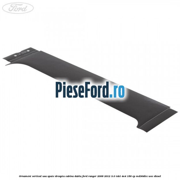 Ornament vertical usa spate dreapta cabina dubla Ford Ranger 2006-2012 3.0 TDCi 4x4 156 cp MD30DITC, WEC diesel