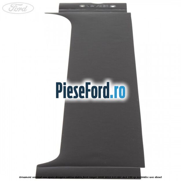 Ornament vertical usa spate dreapta cabina dubla Ford Ranger 2006-2012 3.0 TDCi 4x4 156 cp MD30DITC, WEC diesel