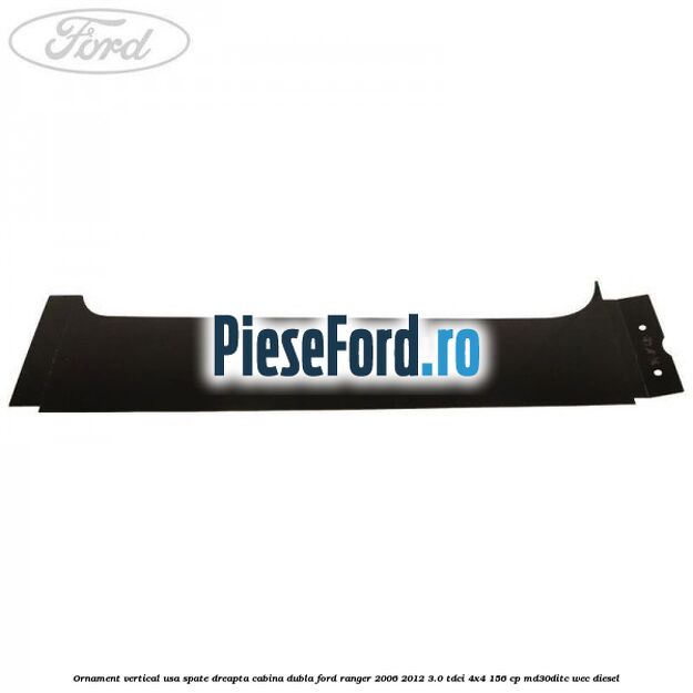 Ornament vertical usa spate dreapta cabina dubla Ford Ranger 2006-2012 3.0 TDCi 4x4 156 cp MD30DITC, WEC diesel