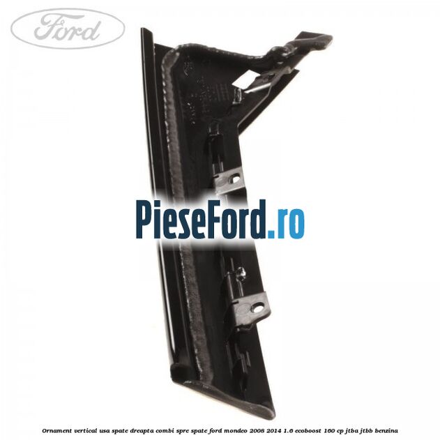 Ornament vertical usa spate dreapta combi spre spate Ford Mondeo 2008-2014 1.6 EcoBoost 160 cp Ornament vertical usa spate dreapta combi spre spate Ford Mondeo 2008-2014 1.6 EcoBoost 160 cp JTBA, JTBB benzina