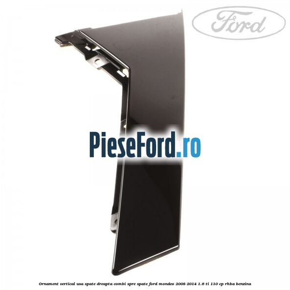 Ornament vertical usa spate dreapta combi spre spate Ford Mondeo 2008-2014 1.6 Ti 110 cp RHBA benzina