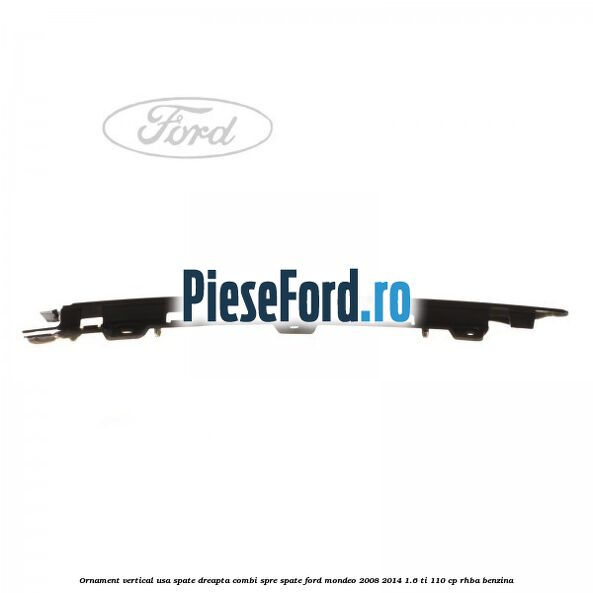 Ornament vertical usa spate dreapta combi spre spate Ford Mondeo 2008-2014 1.6 Ti 110 cp RHBA benzina