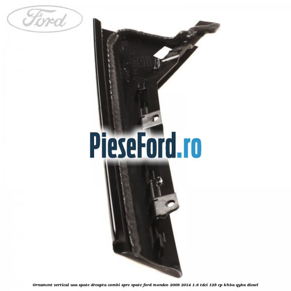 Ornament vertical usa spate dreapta combi spre spate Ford Mondeo 2008-2014 1.8 TDCi 125 cp Ornament vertical usa spate dreapta combi spre spate Ford Mondeo 2008-2014 1.8 TDCi 125 cp KHBA, QYBA diesel