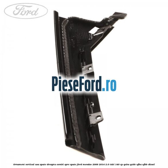 Ornament vertical usa spate dreapta combi spre spate Ford Mondeo 2008-2014 2.0 TDCi 140 cp QXBA, QXBB, UFBA, UFBB diesel