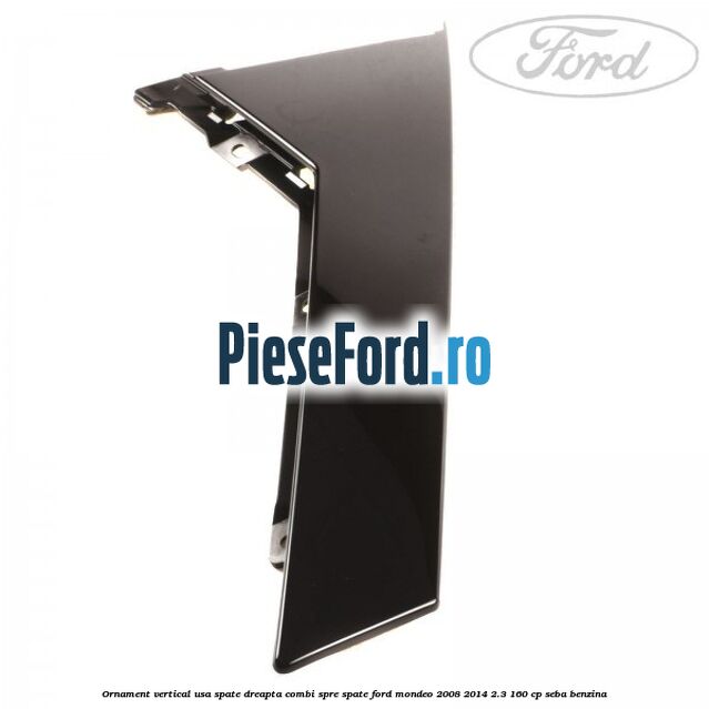 Ornament vertical usa spate dreapta combi spre spate Ford Mondeo 2008-2014 2.3 160 cp SEBA benzina