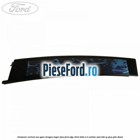 Ornament vertical usa spate dreapta inspre fata Ford Edge 2019-2022 2.0 EcoBlue AWD 238 cp YLCA, YLCB diesel