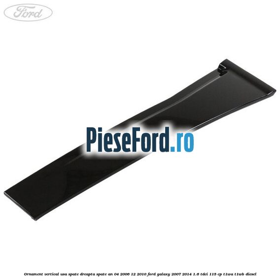 Ornament vertical usa spate dreapta spate an 04/2006-12/2010 Ford Galaxy 2007-2014 1.6 TDCi 115 cp T1WA, T1WB diesel