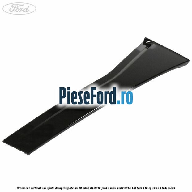 Ornament vertical usa spate dreapta spate an 12/2010-04/2015 Ford S-Max 2007-2014 1.6 TDCi 115 cp T1WA, T1WB diesel