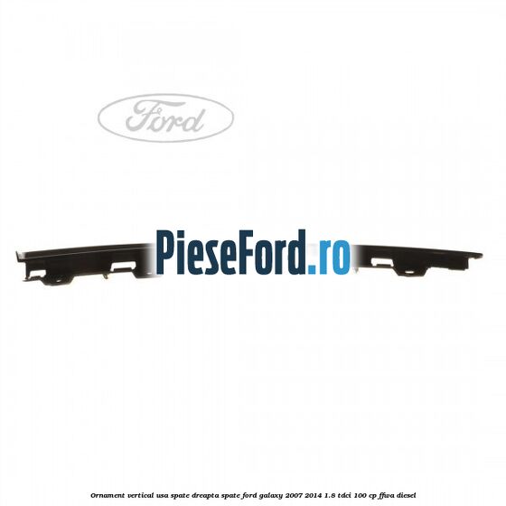 Ornament vertical usa spate dreapta spate Ford Galaxy 2007-2014 1.8 TDCi 100 cp FFWA diesel
