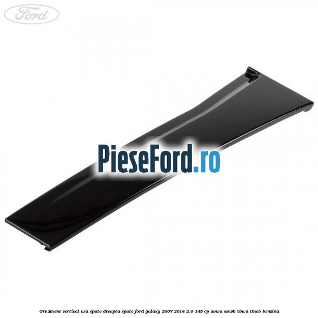 Ornament vertical usa spate dreapta spate Ford Galaxy 2007-2014 2.0 145 cp AOWA, AOWB, TBWA, TBWB benzina