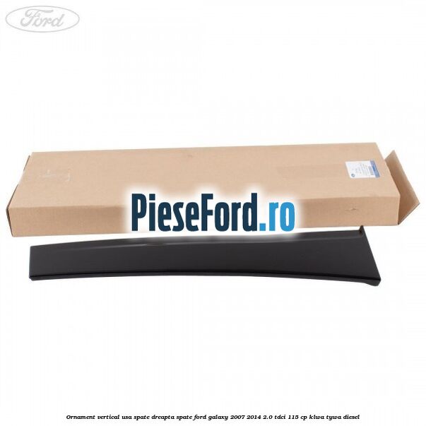 Ornament vertical usa spate dreapta spate Ford Galaxy 2007-2014 2.0 TDCi 115 cp KLWA, TYWA diesel