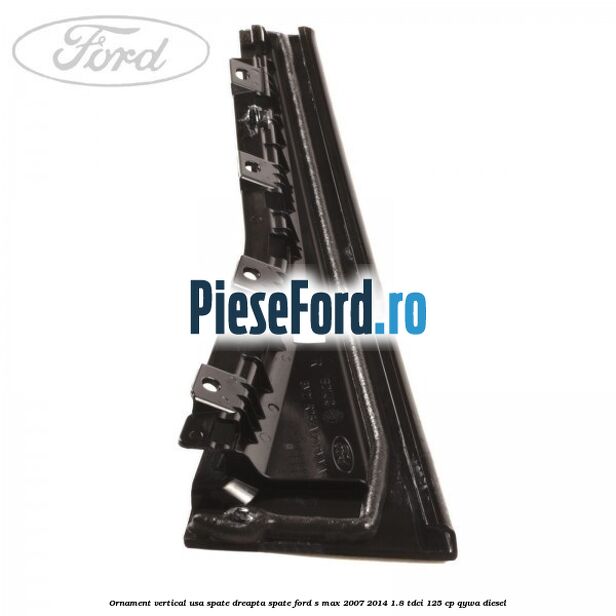 Ornament vertical usa spate dreapta spate Ford S-Max 2007-2014 1.8 TDCi 125 cp Ornament vertical usa spate dreapta spate Ford S-Max 2007-2014 1.8 TDCi 125 cp QYWA diesel