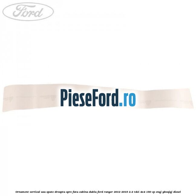 Ornament vertical usa spate dreapta spre fata cabina dubla Ford Ranger 2012-2015 2.2 TDCi 4x4 150 cp ENQJ, GBVAJQJ diesel