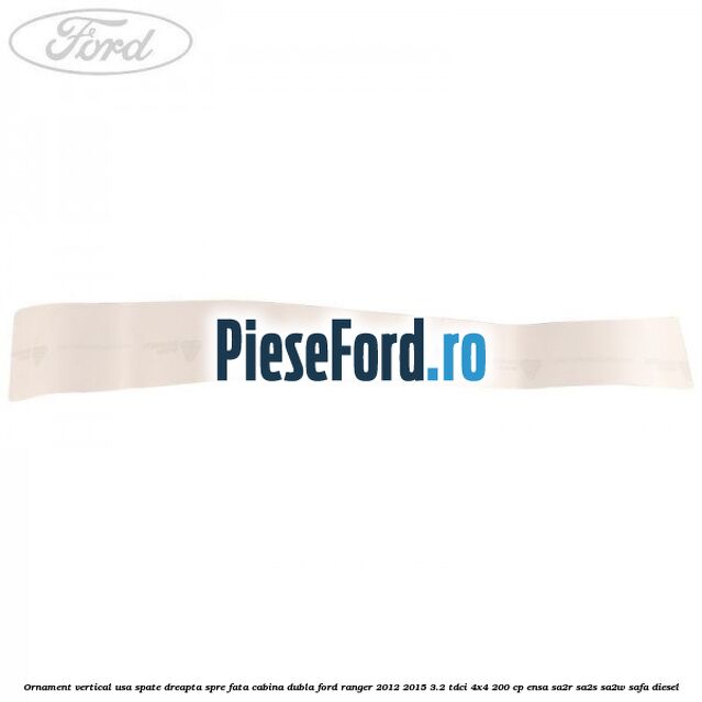 Ornament vertical usa spate dreapta spre fata cabina dubla Ford Ranger 2012-2015 3.2 TDCi 4x4 200 cp ENSA, SA2R, SA2S, SA2W, SAFA diesel