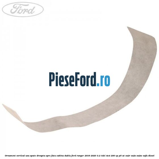 Ornament vertical usa spate dreapta spre fata cabina dubla Ford Ranger 2016-2020 3.2 TDCi 4x4 200 cp P5-AT, SA2R, SA2S, SA2W, SAFA diesel
